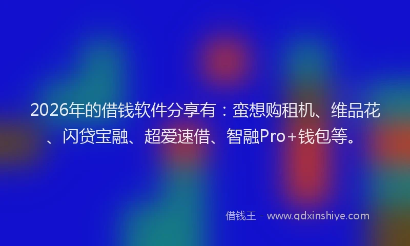 2026年的借钱软件分享有：蛮想购租机、维品花、闪贷宝融、超爱速借、智融Pro+钱包等。