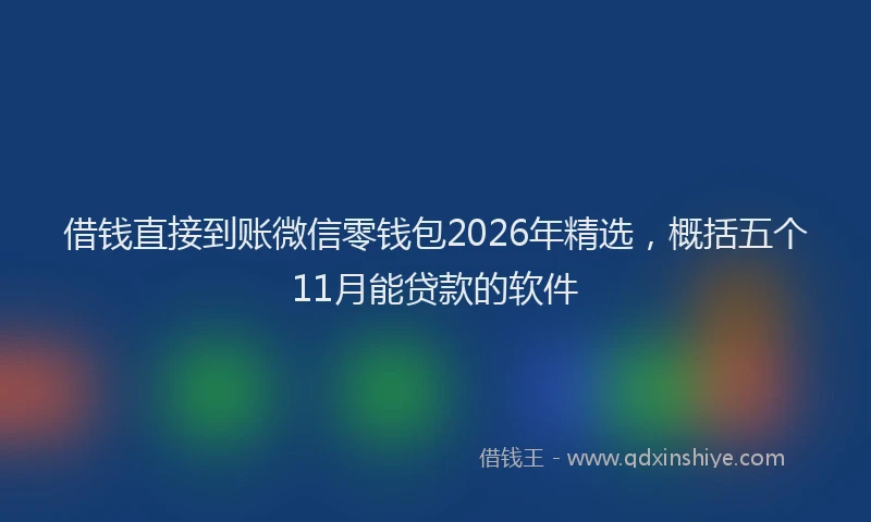 借钱直接到账微信零钱包2026年精选，概括五个11月能贷款的软件