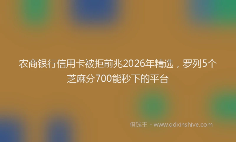 农商银行信用卡被拒前兆2026年精选，罗列5个芝麻分700能秒下的平台