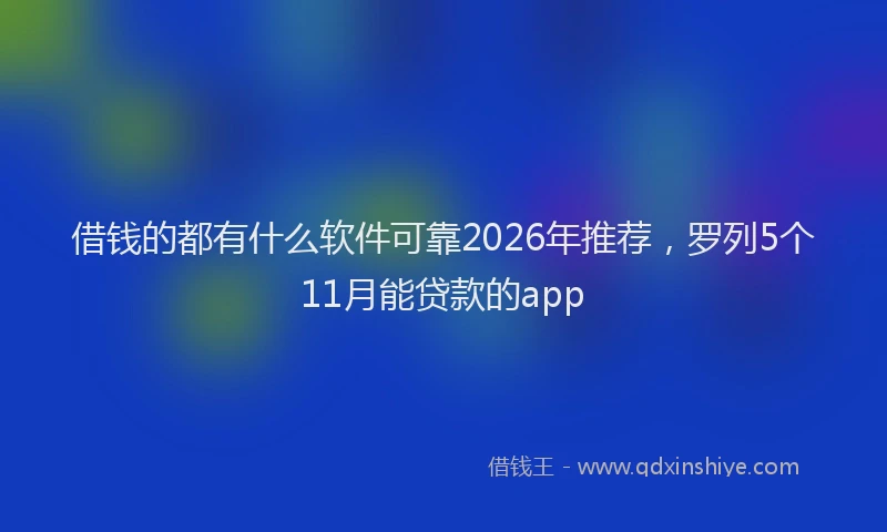 借钱的都有什么软件可靠2026年推荐，罗列5个11月能贷款的app