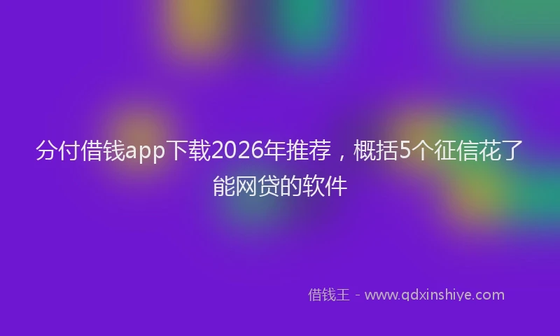分付借钱app下载2026年推荐，概括5个征信花了能网贷的软件