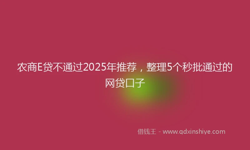 农商E贷不通过2025年推荐，整理5个秒批通过的网贷口子