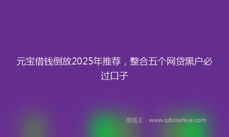 元宝借钱倒放2025年推荐，整合五个网贷黑户必过口子