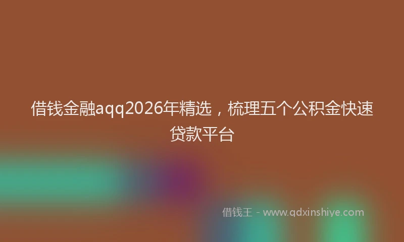 借钱金融aqq2026年精选，梳理五个公积金快速贷款平台