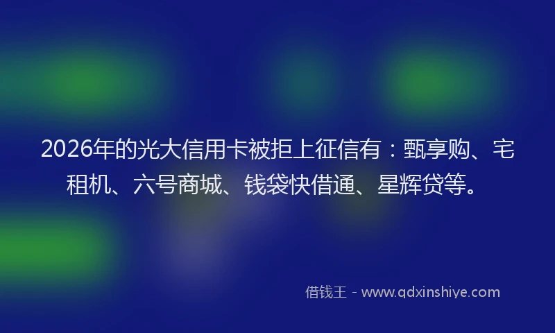 2026年的光大信用卡被拒上征信有：甄享购、宅租机、六号商城、钱袋快借通、星辉贷等。