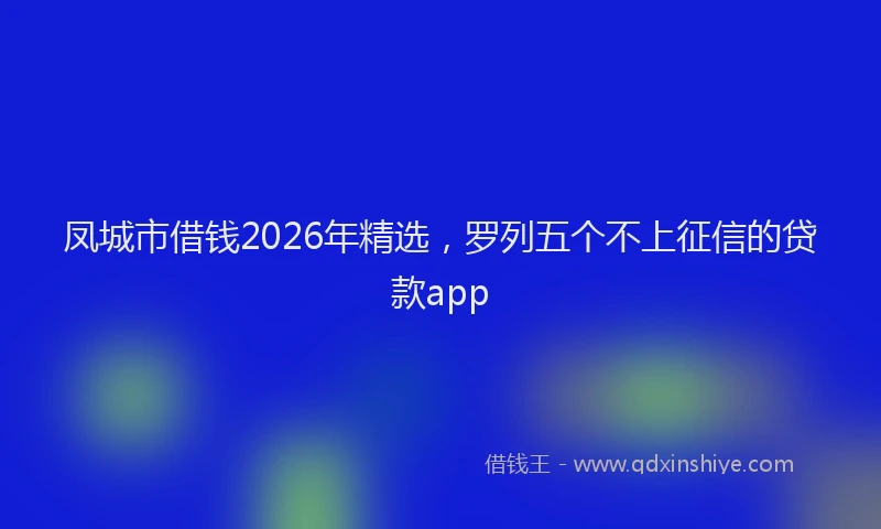 凤城市借钱2026年精选，罗列五个不上征信的贷款app