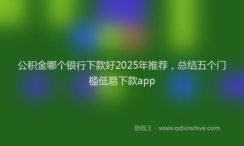 公积金哪个银行下款好2025年推荐，总结五个门槛低易下款app