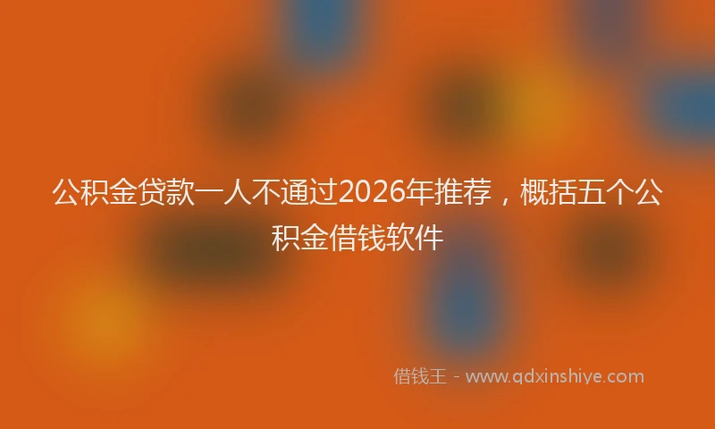 公积金贷款一人不通过2026年推荐，概括五个公积金借钱软件
