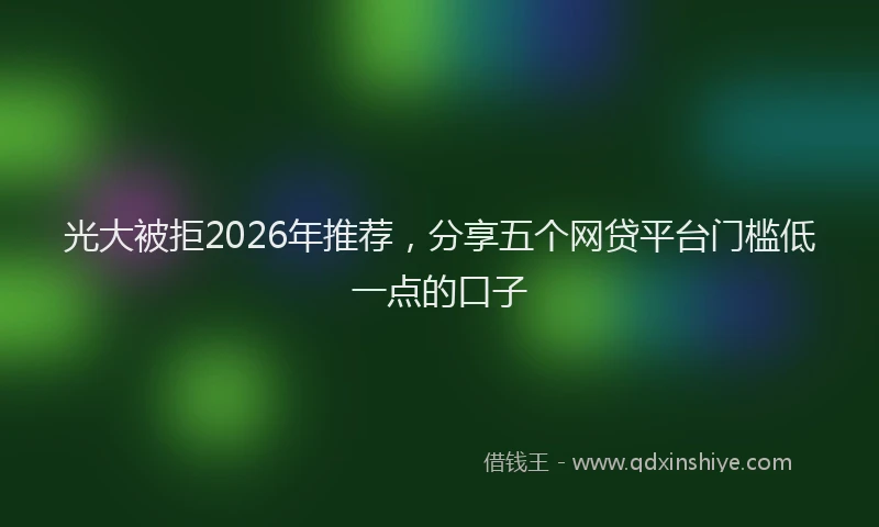 光大被拒2026年推荐，分享五个网贷平台门槛低一点的口子