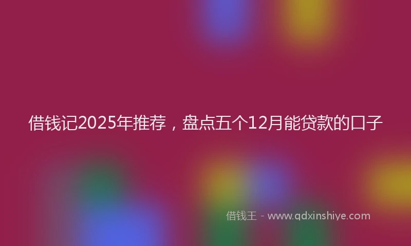 借钱记2025年推荐，盘点五个12月能贷款的口子