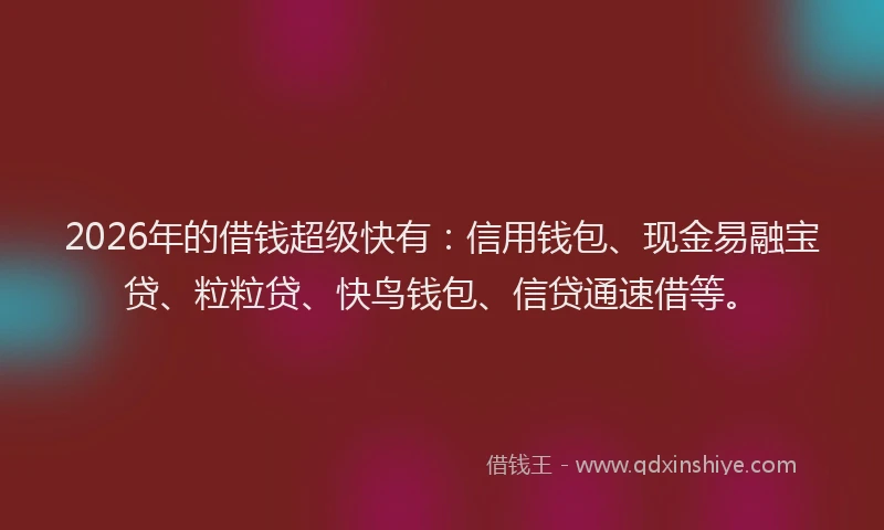 2026年的借钱超级快有:信用钱包、现金易融宝贷、粒粒贷、快鸟钱包、信贷通速借等。