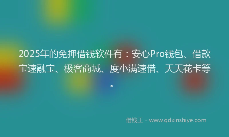 2025年的免押借钱软件有:安心Pro钱包、借款宝速融宝、极客商城、度小满速借、天天花卡等。