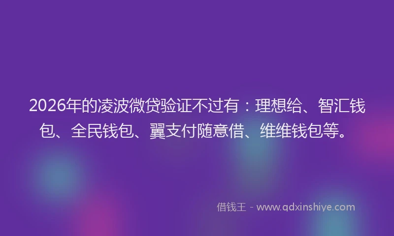 2026年的凌波微贷验证不过有:理想给、智汇钱包、全民钱包、翼支付随意借、维维钱包等。