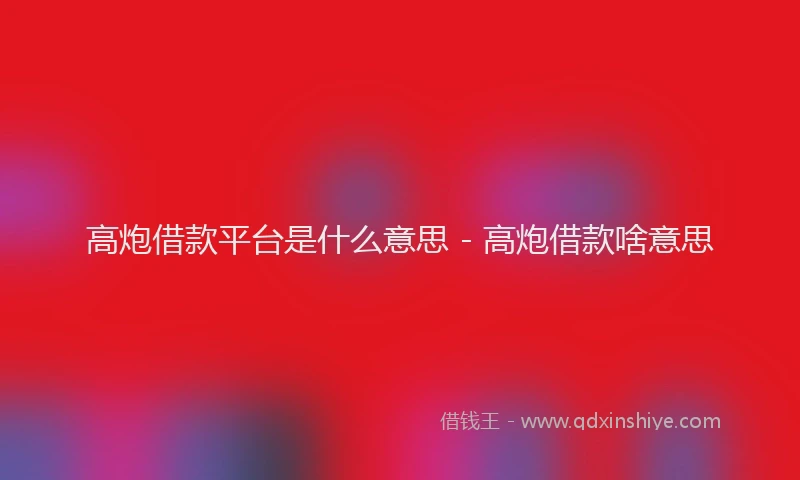 高炮借款平台是什么意思 - 高炮借款啥意思