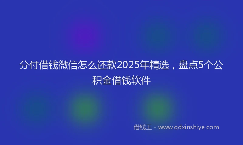 分付借钱微信怎么还款2025年精选，盘点5个公积金借钱软件