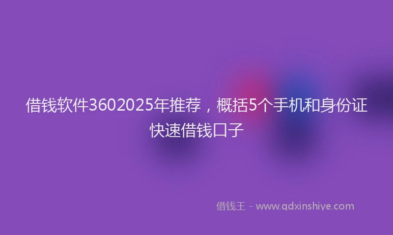 借钱软件3602025年推荐，概括5个手机和身份证快速借钱口子