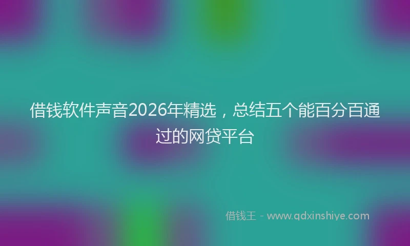 借钱软件声音2026年精选，总结五个能百分百通过的网贷平台