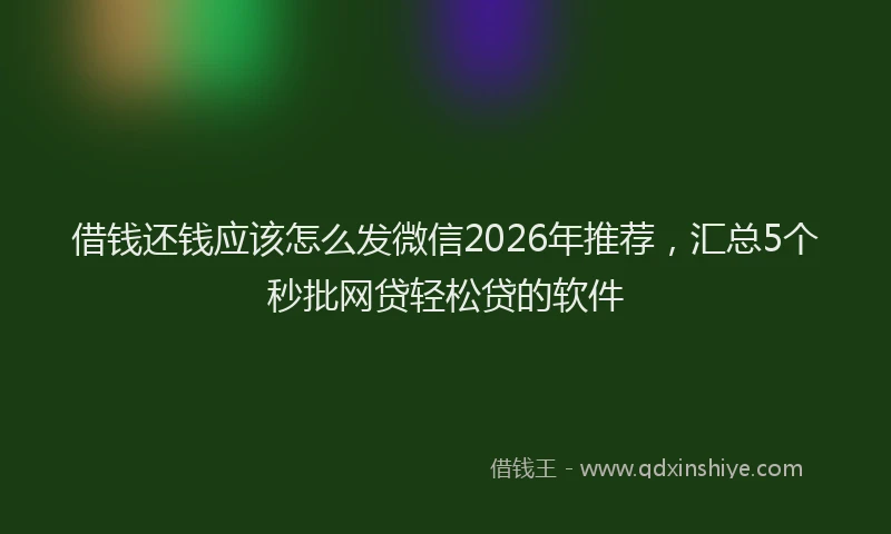 借钱还钱应该怎么发微信2026年推荐,汇总5个秒批网贷轻松贷的软件