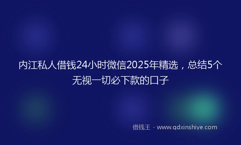 内江私人借钱24小时微信2025年精选,总结5个无视一切必下款的口子