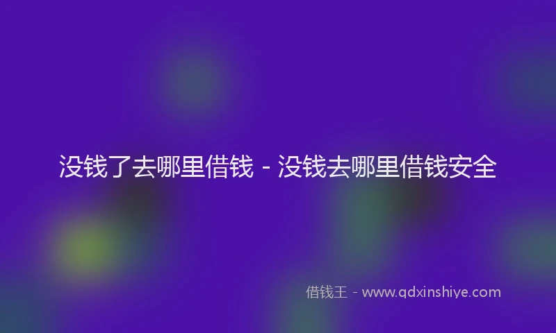没钱了去哪里借钱 - 没钱去哪里借钱安全