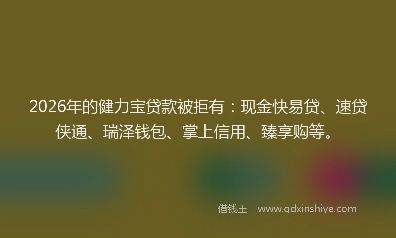 2026年的健力宝贷款被拒有:现金快易贷、速贷侠通、瑞泽钱包、掌上信用、臻享购等。