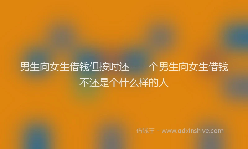 男生向女生借钱但按时还 - 一个男生向女生借钱不还是个什么样的人