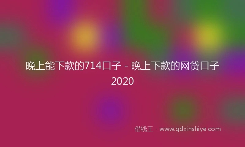 晚上能下款的714口子 - 晚上下款的网贷口子2020