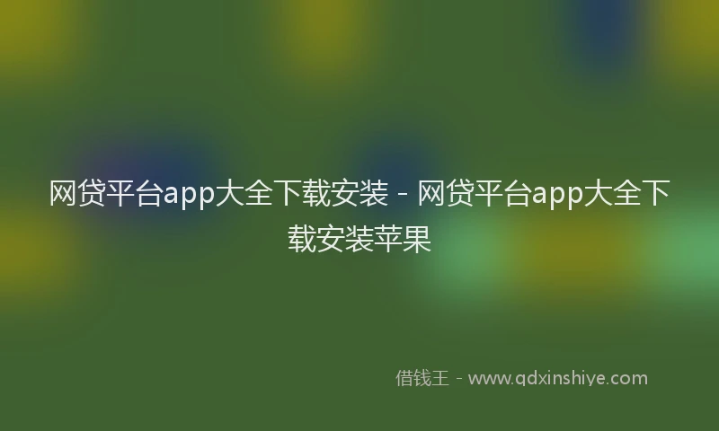 网贷平台app大全下载安装 - 网贷平台app大全下载安装苹果