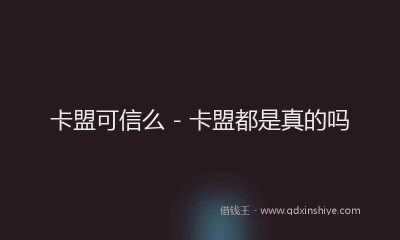 卡盟可信么 - 卡盟都是真的吗