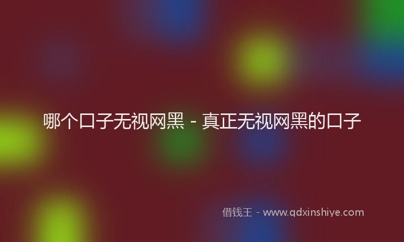 哪个口子无视网黑 - 真正无视网黑的口子