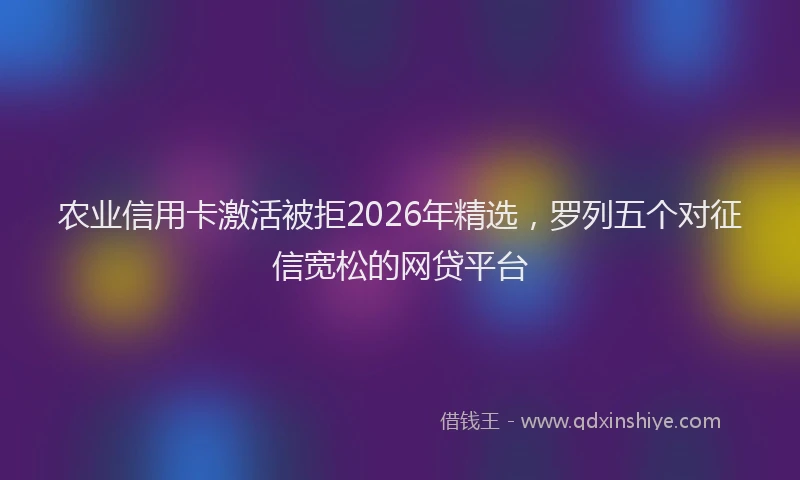 农业信用卡激活被拒2026年精选，罗列五个对征信宽松的网贷平台