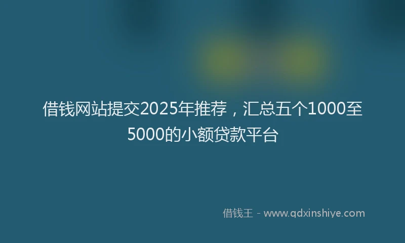借钱网站提交2025年推荐，汇总五个1000至5000的小额贷款平台