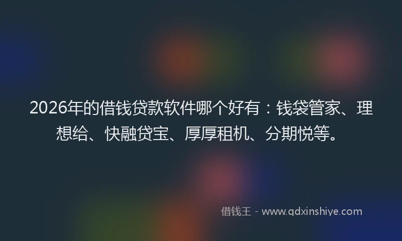 2026年的借钱贷款软件哪个好有：钱袋管家、理想给、快融贷宝、厚厚租机、分期悦等。