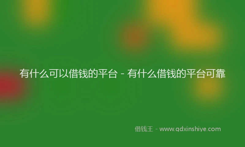 有什么可以借钱的平台 - 有什么借钱的平台可靠