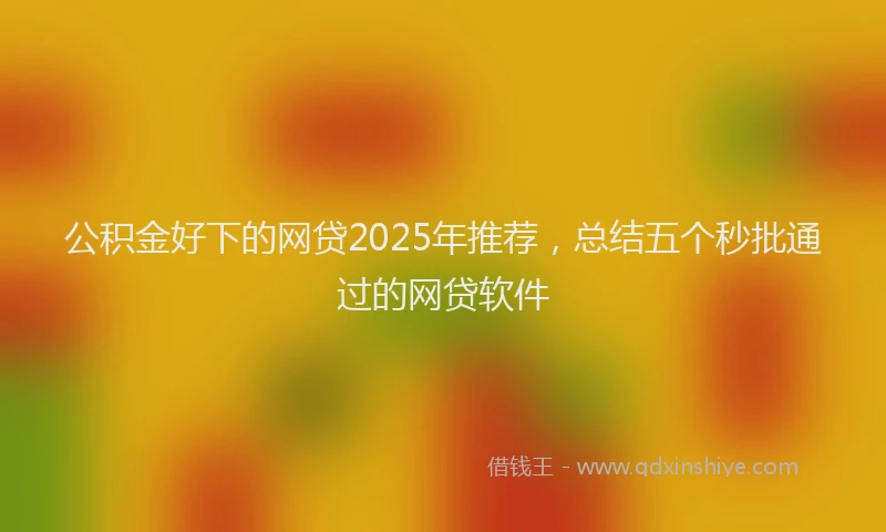 公积金好下的网贷2025年推荐，总结五个秒批通过的网贷软件