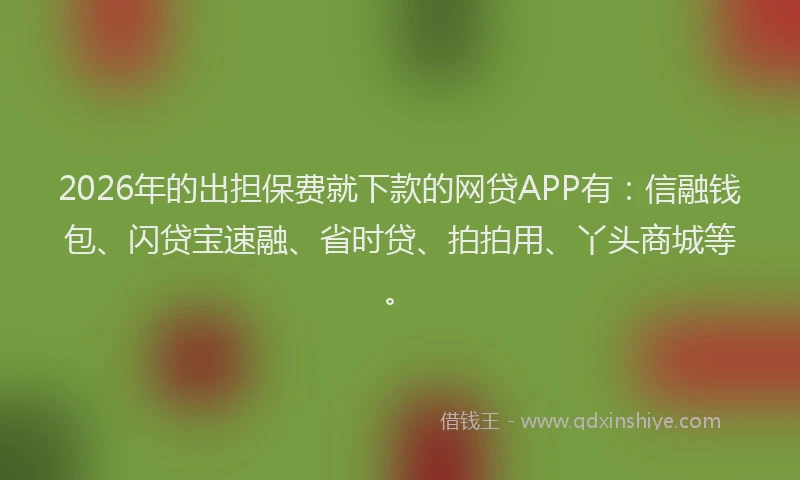 2026年的出担保费就下款的网贷APP有：信融钱包、闪贷宝速融、省时贷、拍拍用、丫头商城等。