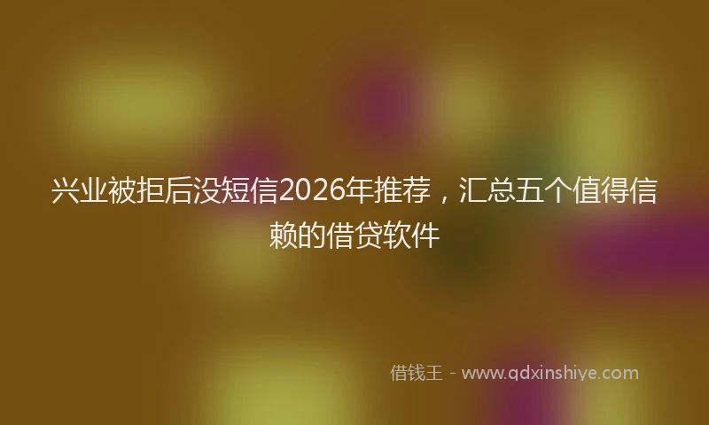 兴业被拒后没短信2026年推荐，汇总五个值得信赖的借贷软件