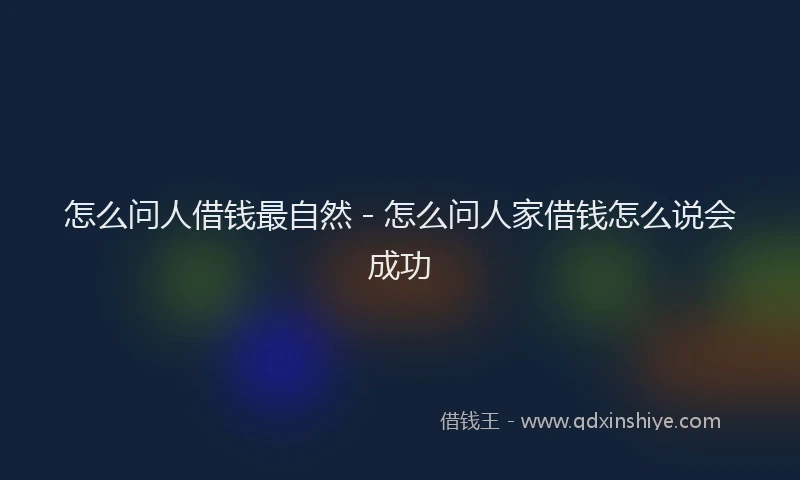 怎么问人借钱最自然 - 怎么问人家借钱怎么说会成功