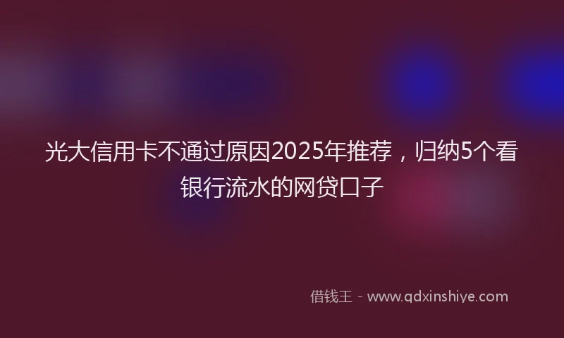 光大信用卡不通过原因2025年推荐，归纳5个看银行流水的网贷口子