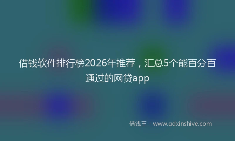 借钱软件排行榜2026年推荐，汇总5个能百分百通过的网贷app