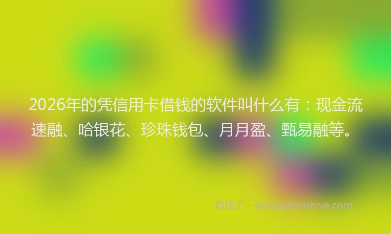 2026年的凭信用卡借钱的软件叫什么有:现金流速融、哈银花、珍珠钱包、月月盈、甄易融等。