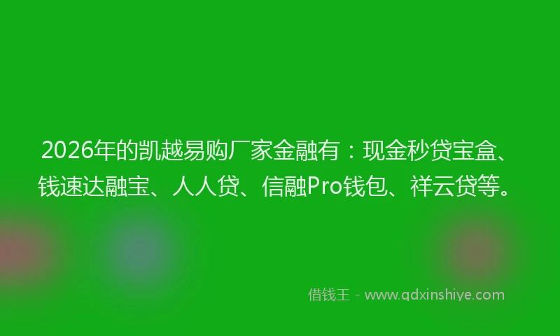 2026年的凯越易购厂家金融有：现金秒贷宝盒、钱速达融宝、人人贷、信融Pro钱包、祥云贷等。