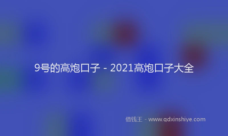 9号的高炮口子 - 2021高炮口子大全