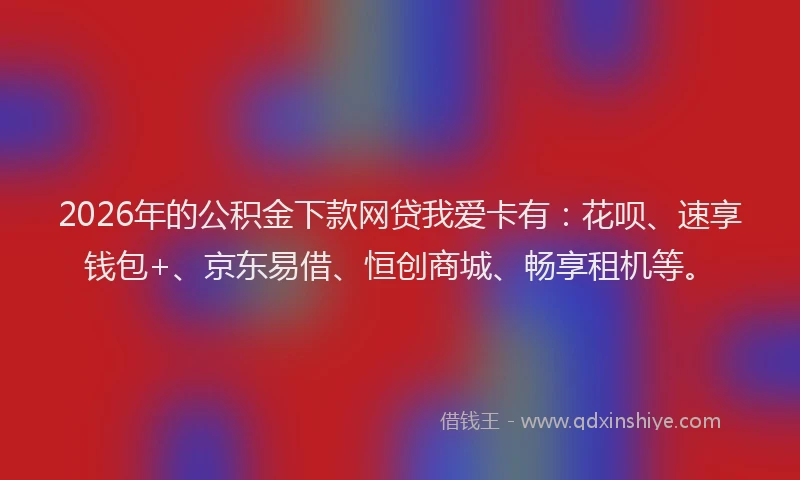 2026年的公积金下款网贷我爱卡有:花呗、速享钱包+、京东易借、恒创商城、畅享租机等。