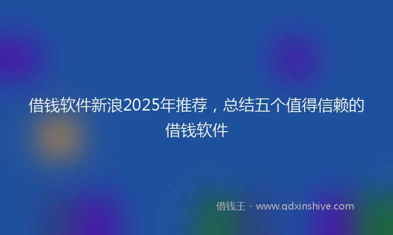 借钱软件新浪2025年推荐，总结五个值得信赖的借钱软件
