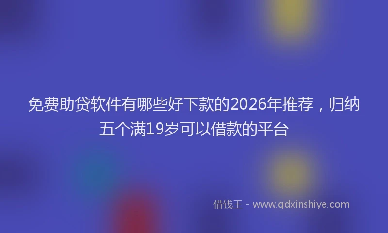 免费助贷软件有哪些好下款的2026年推荐，归纳五个满19岁可以借款的平台