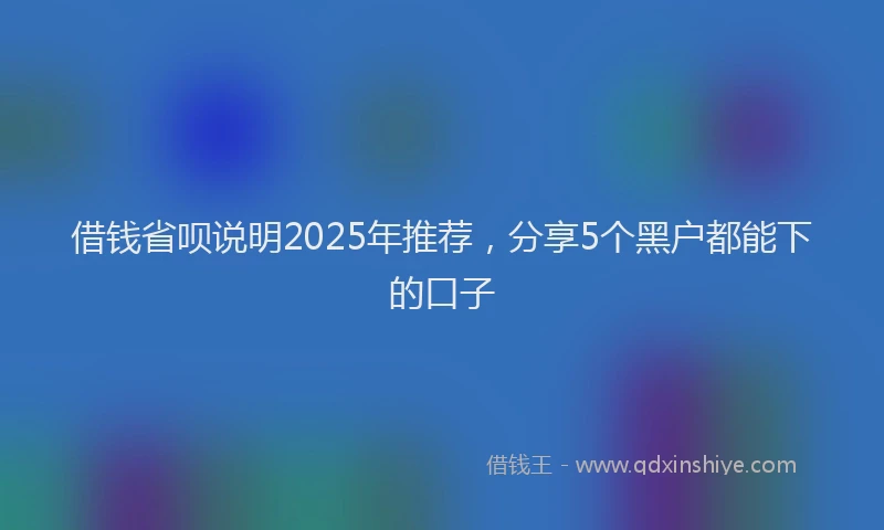借钱省呗说明2025年推荐，分享5个黑户都能下的口子