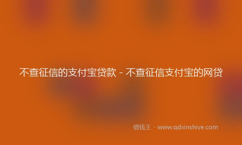 不查征信的支付宝贷款 - 不查征信支付宝的网贷