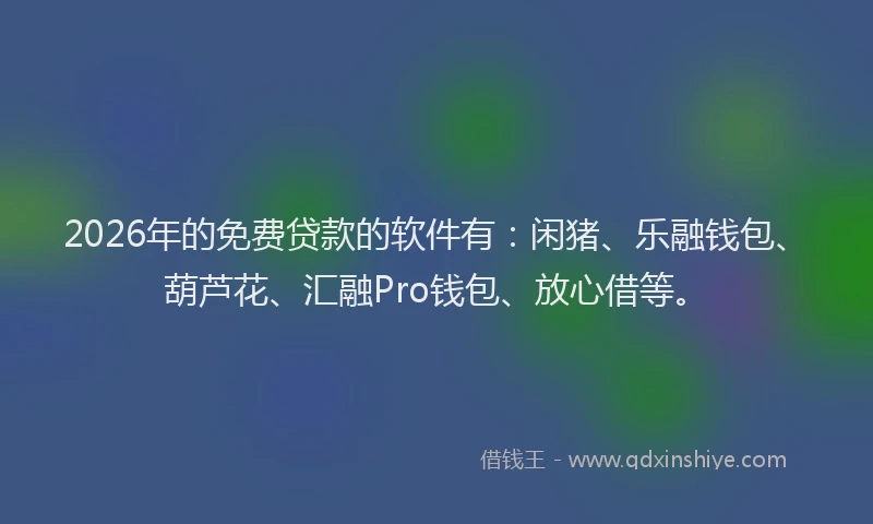2026年的免费贷款的软件有：闲猪、乐融钱包、葫芦花、汇融Pro钱包、放心借等。