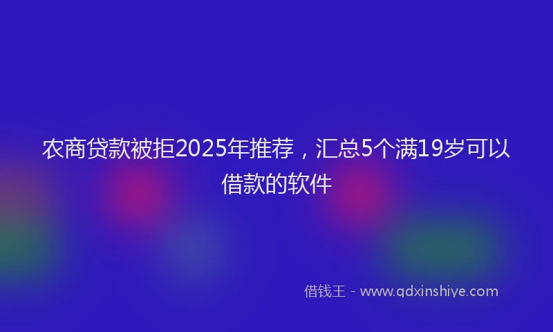 农商贷款被拒2025年推荐，汇总5个满19岁可以借款的软件